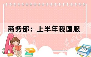 商务部：上半年我国服务进出口总额31358.4亿元 同比增长8.5%