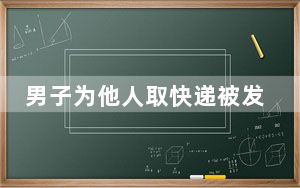 男子为他人取快递被发现毒品判无期 实在是得不偿失！