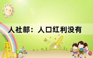 人社部：人口红利没有消失 如何看待我国人口发展新形势?