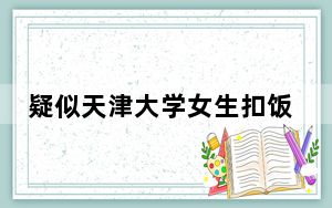 疑似天津大学女生扣饭事件监控流出 当时到底发生了什么?