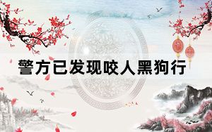 警方已发现咬人黑狗行踪 这到底是怎么回事？