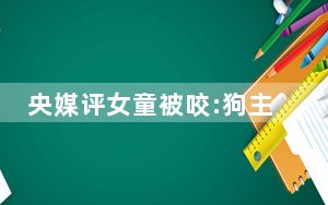 央媒评女童被咬:狗主人须绳之以法 这到底是怎么回事？