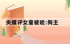 央媒评女童被咬:狗主人须绳之以法 背后真相实在令人震惊