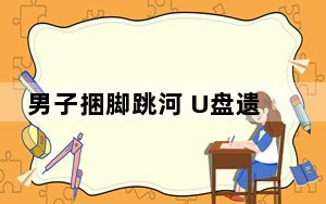 男子捆脚跳河 U盘遗书均为造谣 这到底是怎么回事？