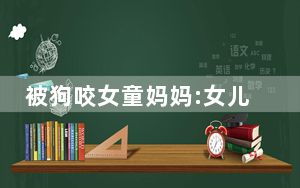 被狗咬女童妈妈:女儿暂不需捐款 这到底是怎么回事？