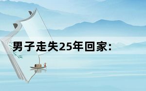 男子走失25年回家:100万找我太浪费