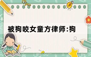被狗咬女童方律师:狗主人被刑拘 背后真相令人震惊