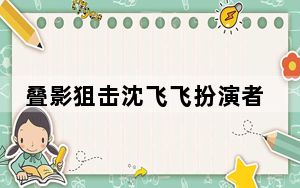 叠影狙击沈飞飞扮演者是谁 沈飞飞演员是朱鉴然个人资料简介
