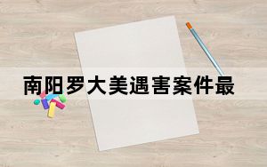 南阳罗大美遇害案件最新消息2023