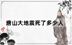 唐山大地震死了多少人？