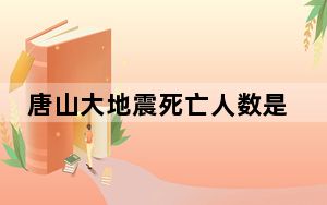 唐山大地震死亡人数是多少 唐山大地震死了多少人?伤了多少人?