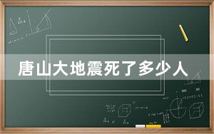 唐山大地震死了多少人?伤了多少人? 唐山大地震重建历程