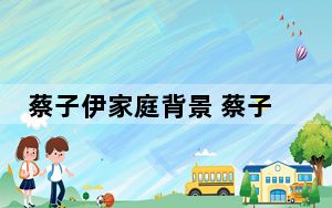 蔡子伊家庭背景 蔡子伊多少身高是富二代吗？