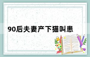 90后夫妻产下猫叫患儿医院被起诉 背后真相令人震惊