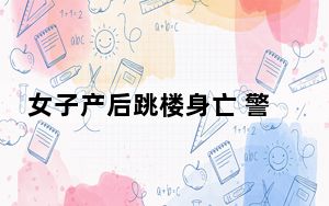 女子产后跳楼身亡 警方:排除他杀 背后真相令人震惊