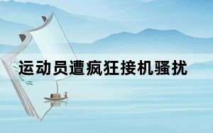 运动员遭疯狂接机骚扰 央视发声 背后真相实在令人震惊