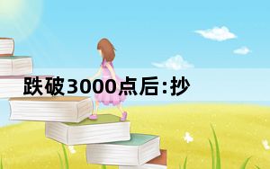 跌破3000点后:抄底还是止损? 背后真相实在让人惊愕