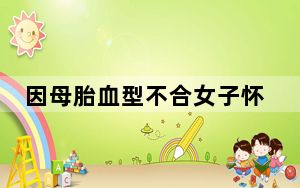 因母胎血型不合女子怀孕3次都死胎 这到底是怎么回事？