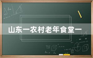 山东一农村老年食堂一顿一块钱 背后真相实在让人感动