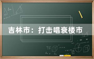 吉林市：打击唱衰楼市的不当言论 背后真相实在令人感到惊愕