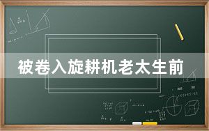 被卷入旋耕机老太生前为人和善 背后真相令人震惊