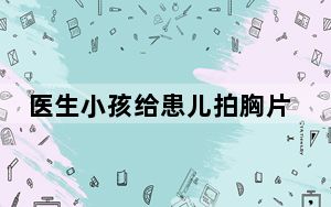 医生小孩给患儿拍胸片?院方通报 背后的真相让人始料未及