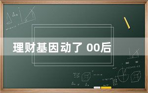 理财基因动了 00后囤金也疯狂 背后真相实在让人惊愕