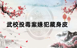 武校投毒案嫌犯藏身皮革厂20多年 背后真相实在让人惊愕