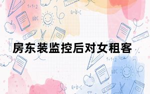 房东装监控后对女租客发信息骚扰 背后真相实在让人惊愕