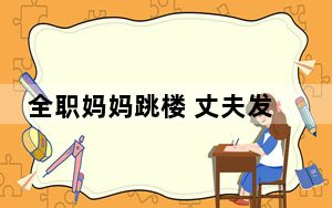 全职妈妈跳楼 丈夫发现其遭电诈 内幕曝光简直太悲剧了 这到底是怎么回事？
