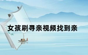 女孩刷寻亲视频找到亲生父母 背后真相令人震惊