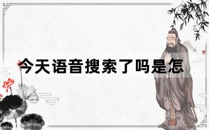 今天语音搜索了吗是怎么回事？ 背后真相让人感到惊讶