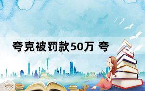 夸克被罚款50万 夸克被罚款50万 背后真相令人震惊