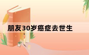 朋友30岁癌症去世生前说他反而开心 背后的真相让人始料未及