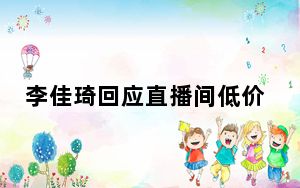 李佳琦回应直播间低价争夺 背后真相实在让人惊愕