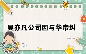 吴亦凡公司因与华帝纠纷被限消 背后的真相让人始料未及