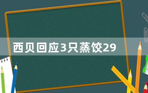 西贝回应3只蒸饺29元被吐槽太贵 这到底是怎么回事？