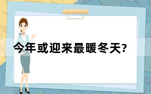 今年或迎来最暖冬天?专家解读 背后真相实在令人震惊 背后真相让人感到惊讶