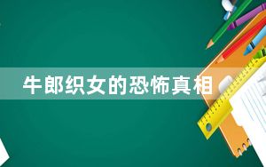 牛郎织女的恐怖真相 背后真相实在令人震惊 背后真相让人感到惊讶