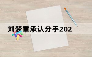 刘梦章承认分手2023最新消息 这到底是怎么回事？