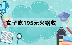 女子吃195元火锅收68元锅底费 为什么现在的锅底这么贵啊 背后的真相让人始料未及