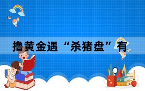 撸黄金遇“杀猪盘”有家庭负债百万他们被骗了 内幕曝光简直太意外了