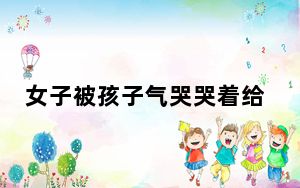 女子被孩子气哭哭着给母亲打电话 弟弟和弟媳来了轮番口头教育 背后的真相让人始料未及