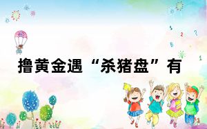 撸黄金遇“杀猪盘”有家庭负债百万 背后真相实在让人惊愕