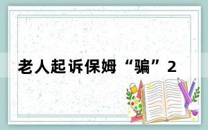 老人起诉保姆“骗”200万养老钱 94岁老人起诉保姆和丈夫 这到底是怎么回事？