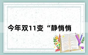 今年双11变“静悄悄”了吗 今年的双11与过往的热闹相去甚远 背后真相实在让人惊愕