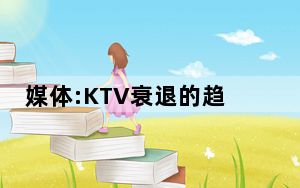 媒体:KTV衰退的趋势肉眼可见 背后真相令人震惊