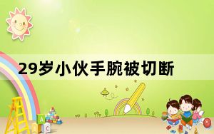 29岁小伙手腕被切断医生通宵缝合 背后真相实在令人震惊 背后真相实在让人惊愕