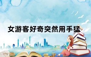 女游客好奇突然用手猛戳大象屁股 直接被踹飞在地 现场画面曝光 背后真相让人感到惊讶