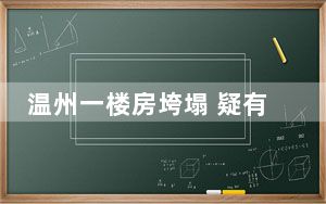 温州一楼房垮塌 疑有人员被困 背后真相实在让人惊愕